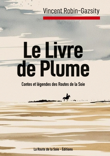 Le livre de plume, route de la soie, éditions, vincent Robin-Gazsity, Contes et légendes d’Eurasie de la nuit des temps à l’ère post-Covid